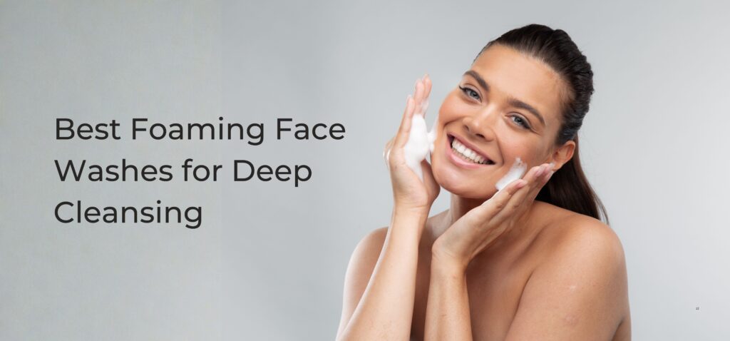 best foaming face washes for deep cleansing