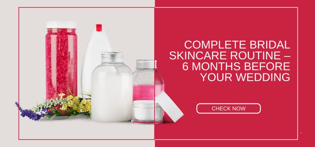 complete bridal skincare routine – 6 months before your wedding