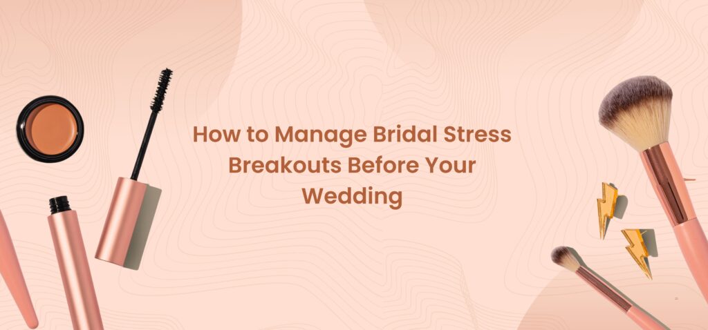 how to manage bridal stress breakouts before your wedding