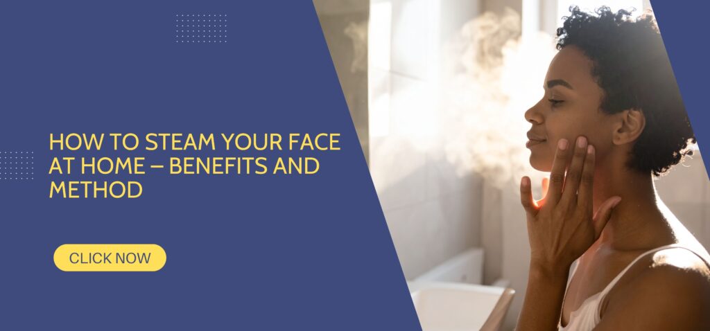 how to steam your face at home – benefits and method
