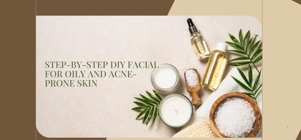 step by step diy facial for oily and acne prone skin