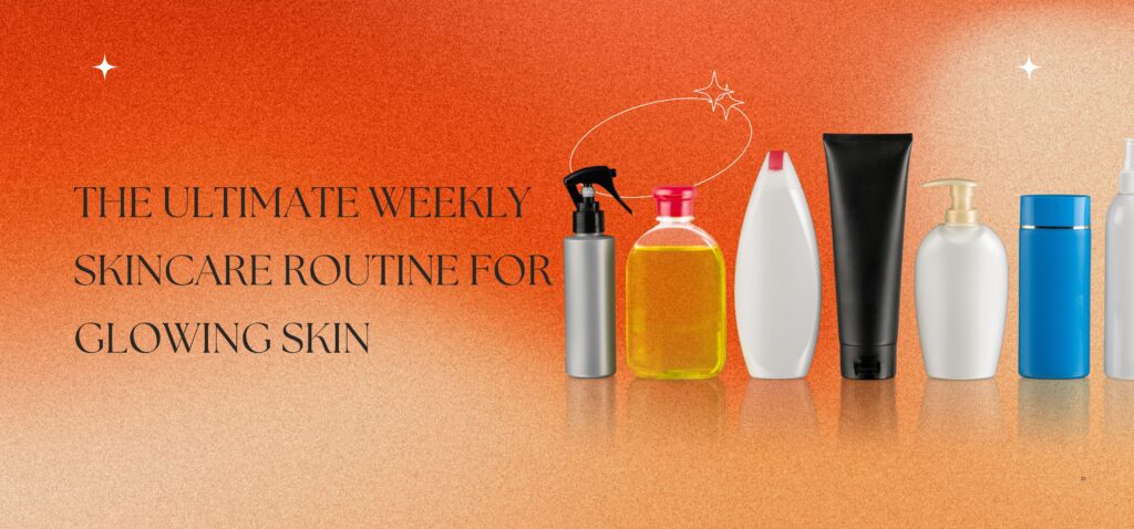the ultimate weekly skincare routine for glowing skin