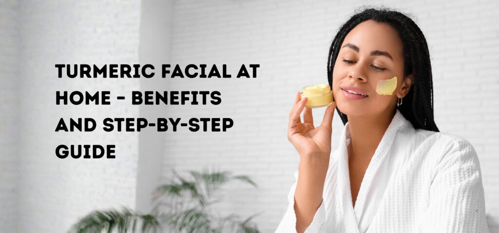 turmeric facial at home – benefits and step by step guide