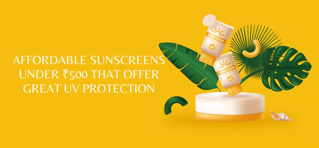 affordable sunscreens under ₹500 that offer great uv protection