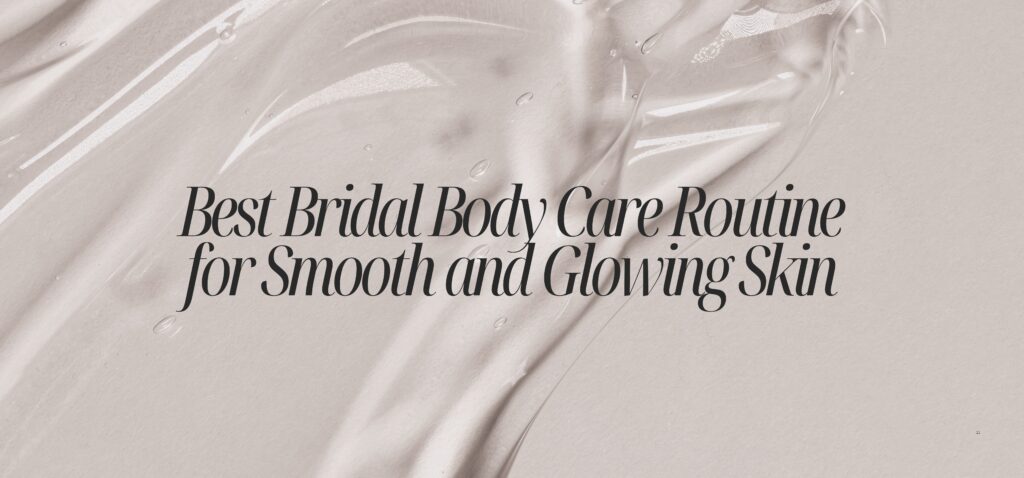 best bridal body care routine for smooth and glowing skin