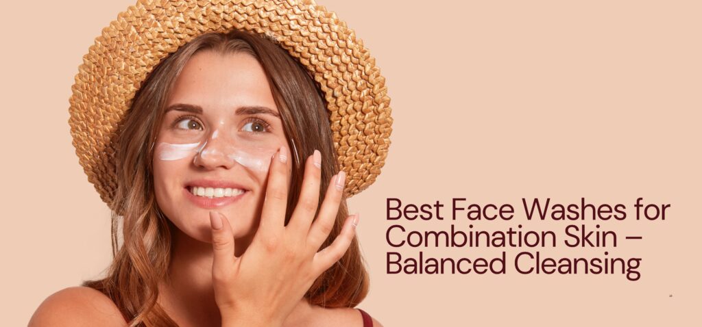 best face washes for combination skin – balanced cleansing