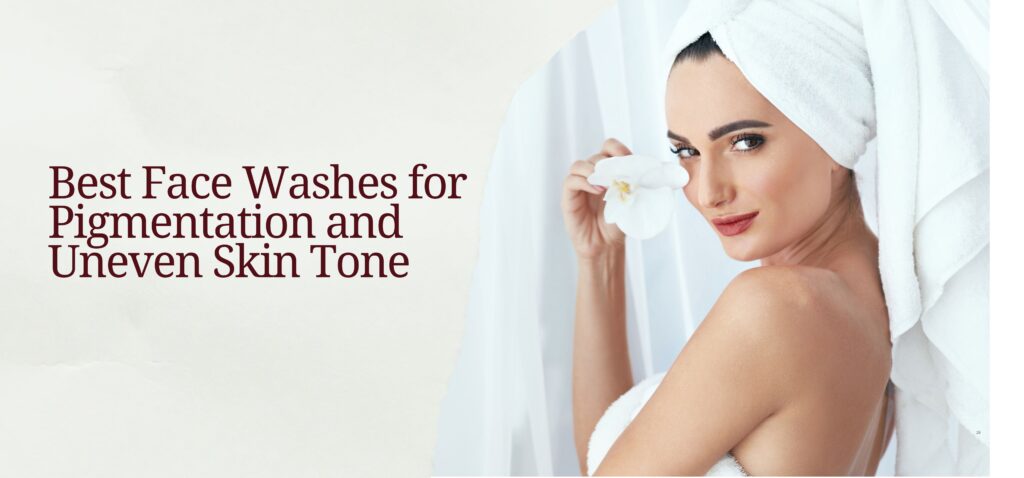 best face washes for pigmentation and uneven skin tone