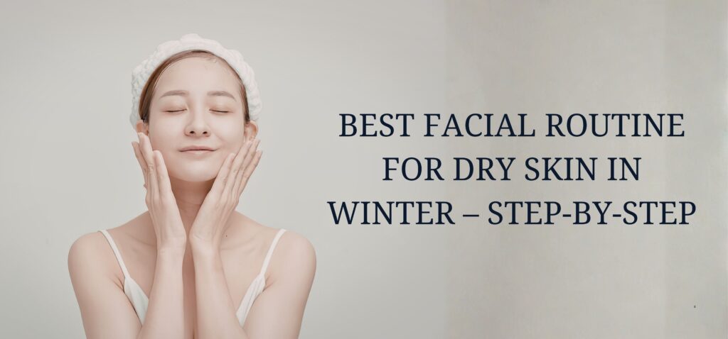 best facial routine for dry skin in winter – step by step