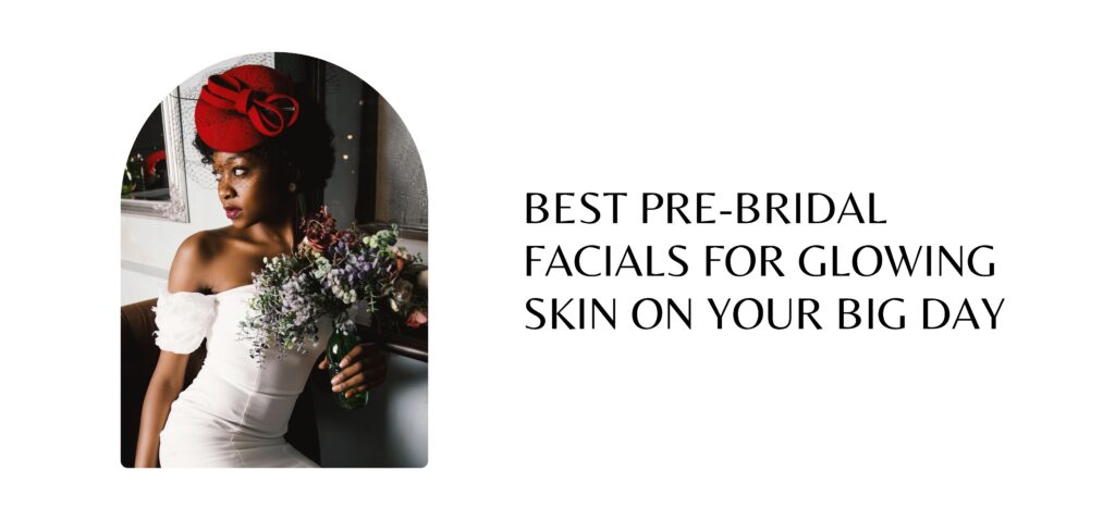 best pre bridal facials for glowing skin on your big day (1)