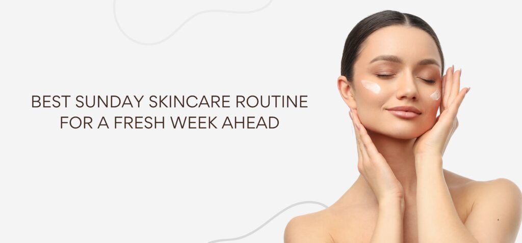 best sunday skincare routine for a fresh week ahead