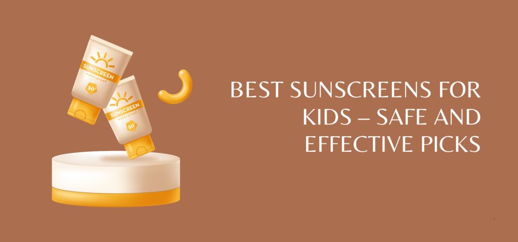 best sunscreens for kids – safe and effective picks
