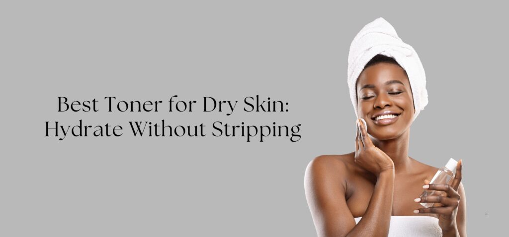 Best Toner for Dry Skin Hydrate Without Stripping