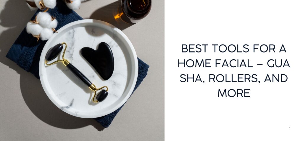 best tools for a home facial – gua sha, rollers, and more