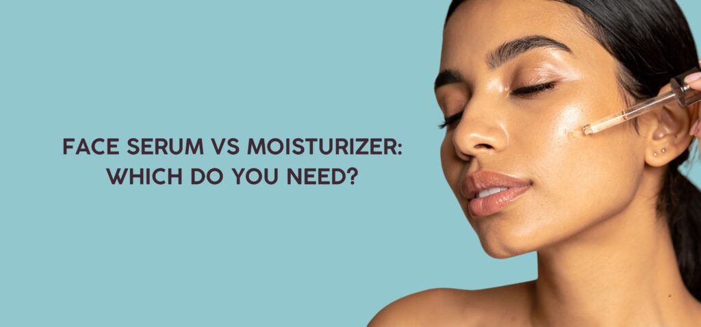 Face Serum vs Moisturizer Which Do You Need