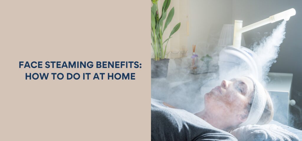 Face Steaming Benefits How to Do It at Home