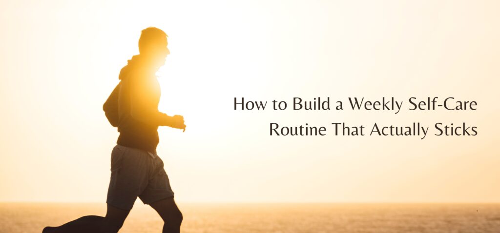 how to build a weekly self care routine that actually sticks