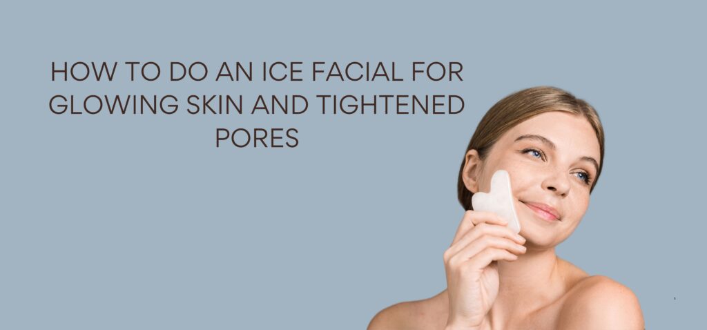 how to do an ice facial for glowing skin and tightened pores