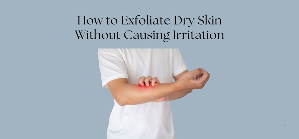 How to Exfoliate Dry Skin Without Causing Irritation