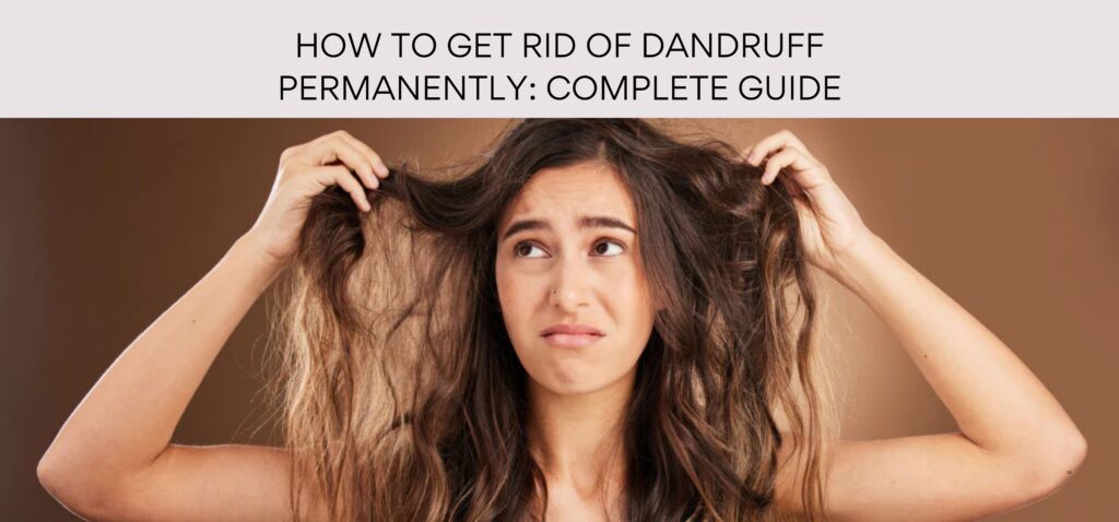 how to get rid of dandruff permanently complete guide