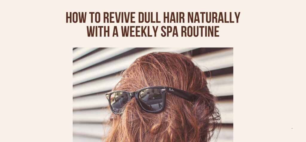 how to revive dull hair naturally with a weekly spa routine