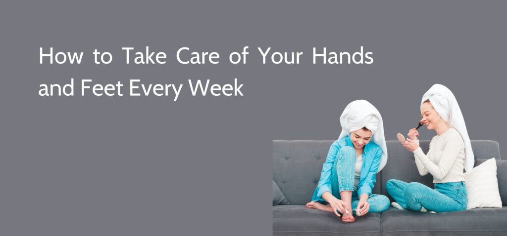 how to take care of your hands and feet every week