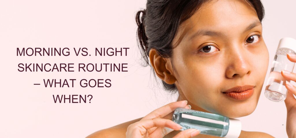 morning vs. night skincare routine – what goes when