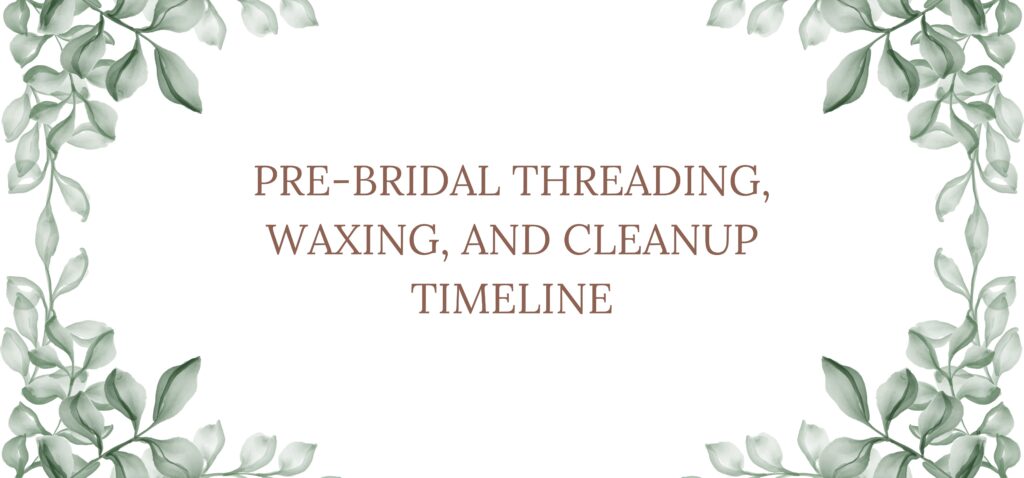 pre bridal threading, waxing, and cleanup timeline
