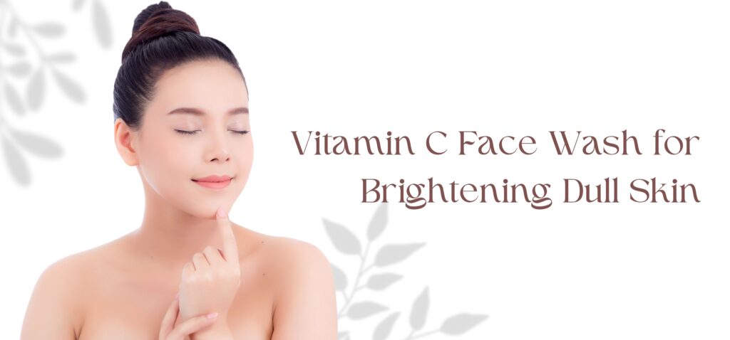 vitamin c face wash for brightening dull skin