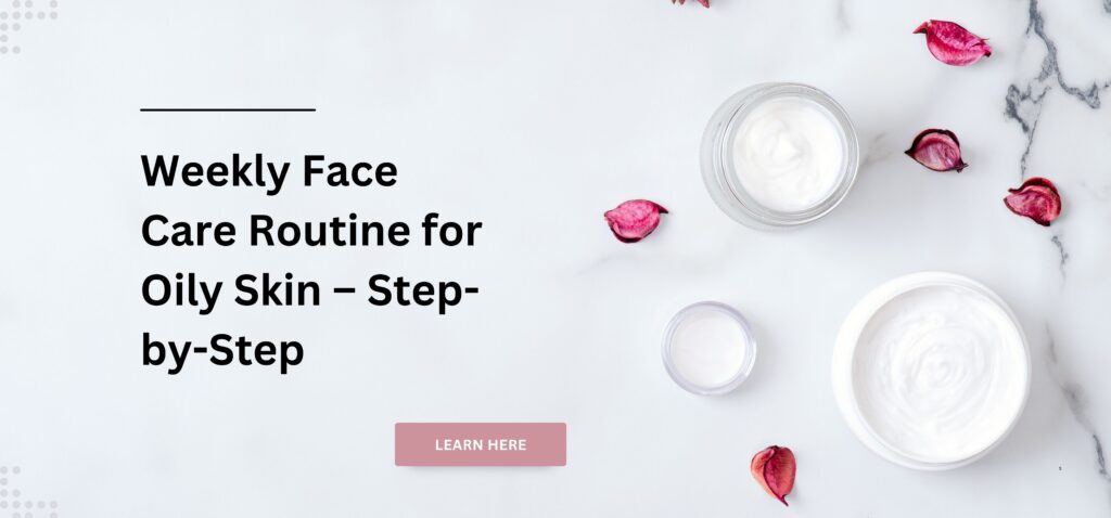 weekly face care routine for oily skin – step by step