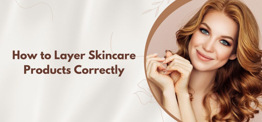 How to Layer Skincare Products Correctly