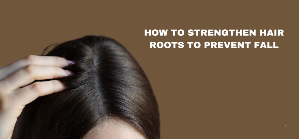 How to Strengthen Hair Roots to Prevent Fall