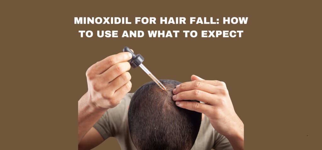 Minoxidil for Hair Fall How to Use and What to Expect