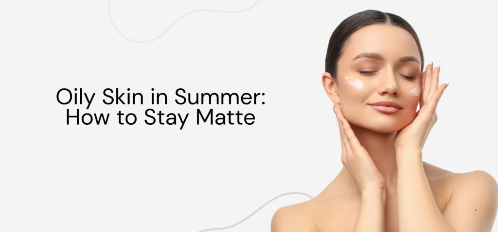 Oily Skin in Summer How to Stay Matte