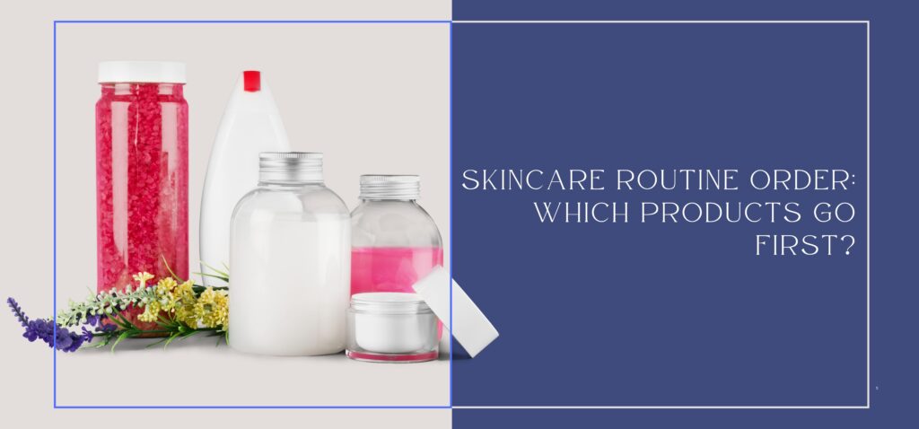 Skincare Routine Order Which Products Go First